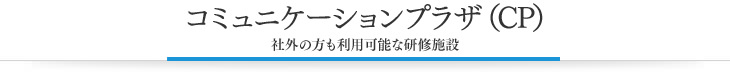 コミュニケーションプラザ（CP）　社外の方も利用可能な研修施設